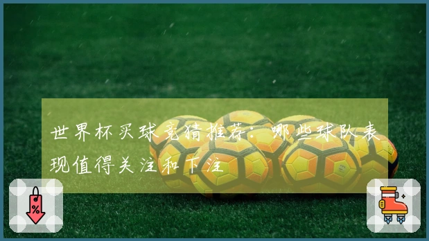 世界杯买球竞猜推荐：哪些球队表现值得关注和下注