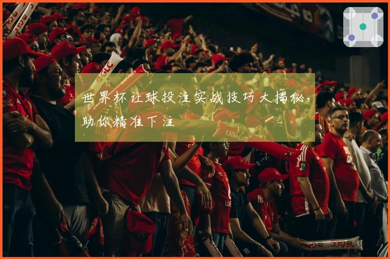 世界杯让球投注实战技巧大揭秘，助你精准下注