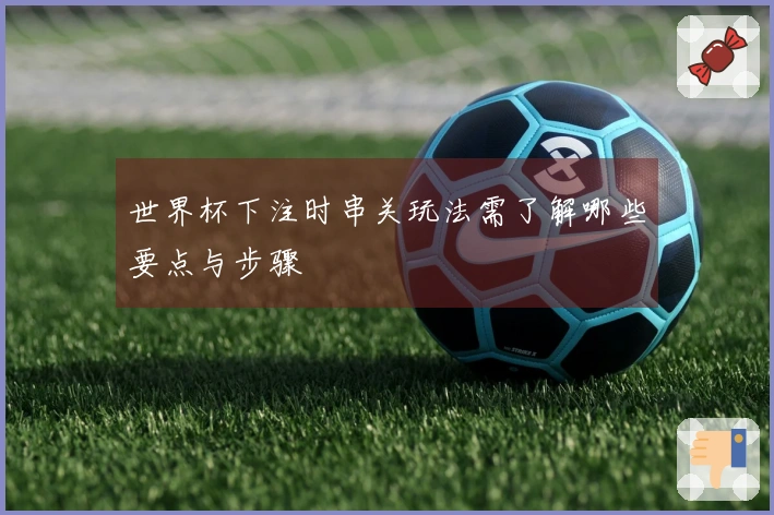 世界杯下注时串关玩法需了解哪些要点与步骤