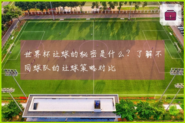 世界杯让球的秘密是什么？了解不同球队的让球策略对比