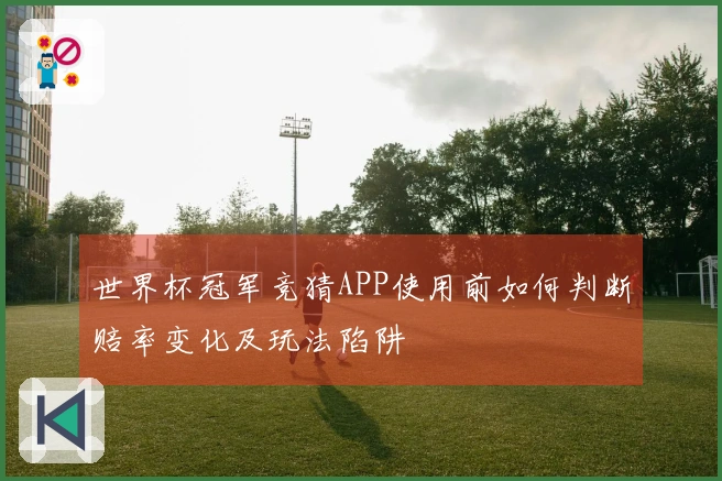 世界杯冠军竞猜APP使用前如何判断赔率变化及玩法陷阱