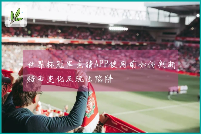 世界杯冠军竞猜APP使用前如何判断赔率变化及玩法陷阱