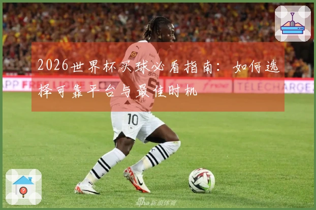 2026世界杯买球必看指南：如何选择可靠平台与最佳时机
