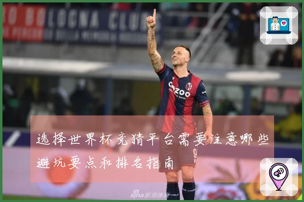 选择世界杯竞猜平台需要注意哪些避坑要点和排名指南